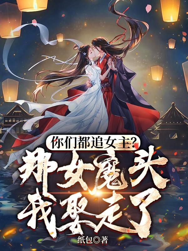 你们都追女主?那女魔头我娶走了 你们都追女主?那女魔头我娶走了